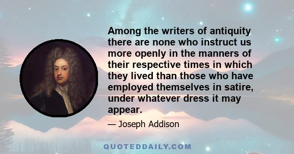 Among the writers of antiquity there are none who instruct us more openly in the manners of their respective times in which they lived than those who have employed themselves in satire, under whatever dress it may