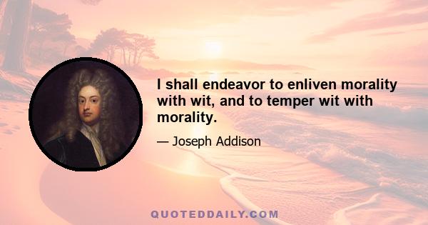 I shall endeavor to enliven morality with wit, and to temper wit with morality.