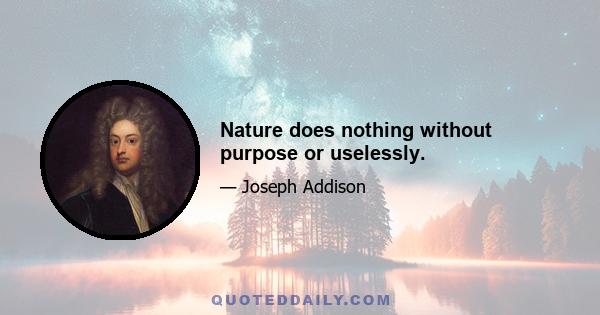 Nature does nothing without purpose or uselessly.