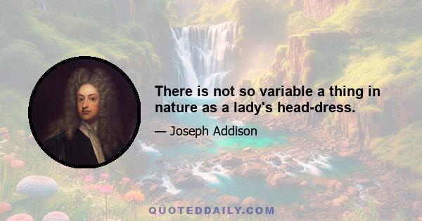 There is not so variable a thing in nature as a lady's head-dress.