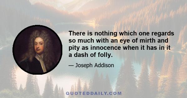 There is nothing which one regards so much with an eye of mirth and pity as innocence when it has in it a dash of folly.