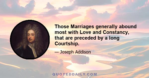 Those Marriages generally abound most with Love and Constancy, that are preceded by a long Courtship.