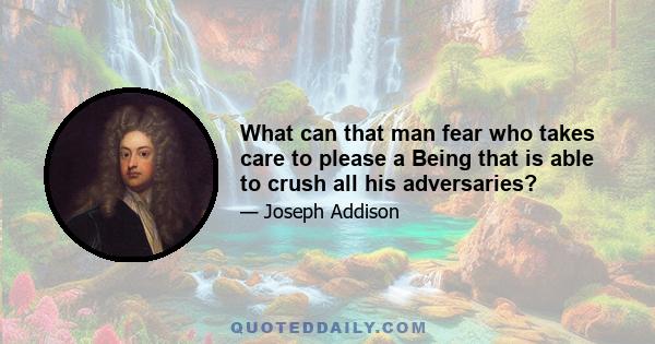 What can that man fear who takes care to please a Being that is able to crush all his adversaries?