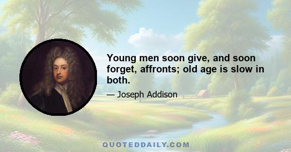 Young men soon give, and soon forget, affronts; old age is slow in both.