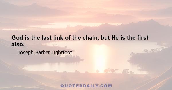 God is the last link of the chain, but He is the first also.