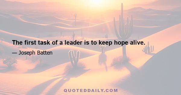 The first task of a leader is to keep hope alive.