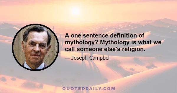 A one sentence definition of mythology? Mythology is what we call someone else's religion.