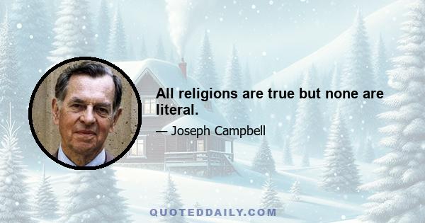 All religions are true but none are literal.