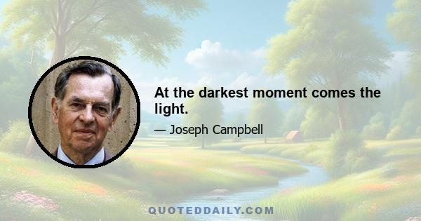 At the darkest moment comes the light.