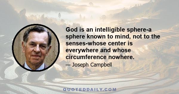 God is an intelligible sphere-a sphere known to mind, not to the senses-whose center is everywhere and whose circumference nowhere.