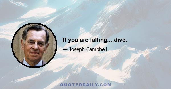 If you are falling....dive.