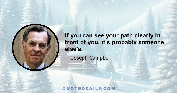 If you can see your path clearly in front of you, it's probably someone else's.