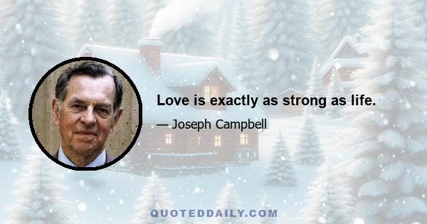 Love is exactly as strong as life.