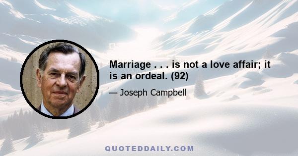 Marriage . . . is not a love affair; it is an ordeal. (92)