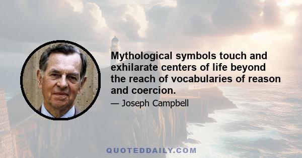 Mythological symbols touch and exhilarate centers of life beyond the reach of vocabularies of reason and coercion.