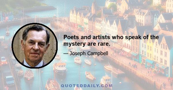 Poets and artists who speak of the mystery are rare.