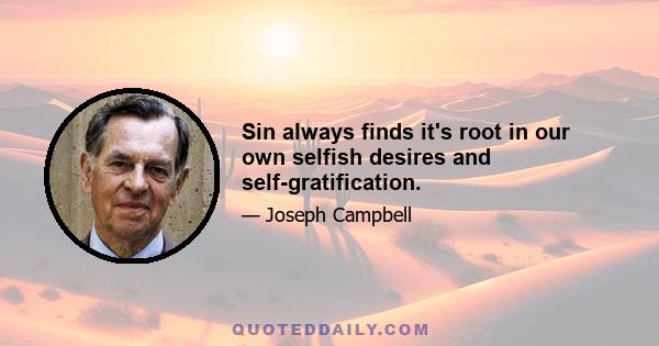 Sin always finds it's root in our own selfish desires and self-gratification.