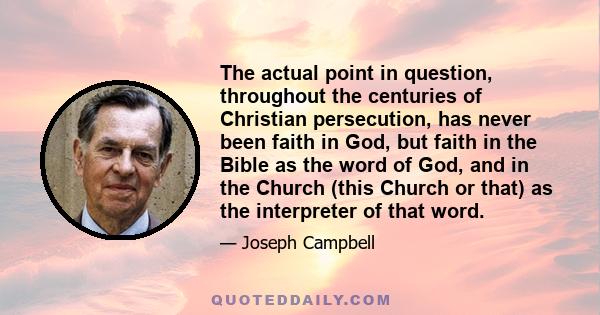 The actual point in question, throughout the centuries of Christian persecution, has never been faith in God, but faith in the Bible as the word of God, and in the Church (this Church or that) as the interpreter of that 