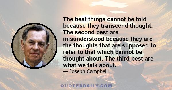 The best things cannot be told because they transcend thought. The second best are misunderstood because they are the thoughts that are supposed to refer to that which cannot be thought about. The third best are what we 