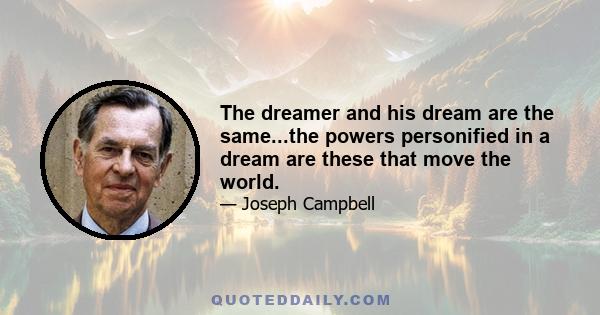 The dreamer and his dream are the same...the powers personified in a dream are these that move the world.