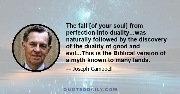 The fall [of your soul] from perfection into duality...was naturally followed by the discovery of the duality of good and evil...This is the Biblical version of a myth known to many lands.