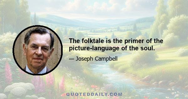 The folktale is the primer of the picture-language of the soul.