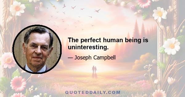 The perfect human being is uninteresting.