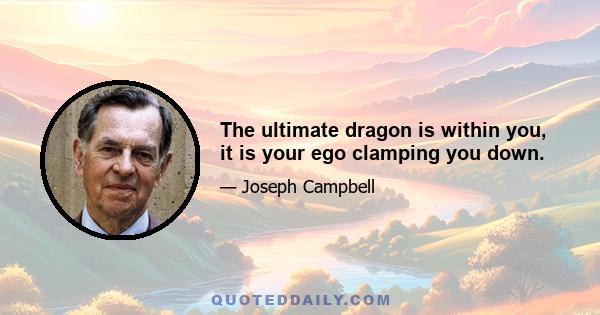 The ultimate dragon is within you, it is your ego clamping you down.