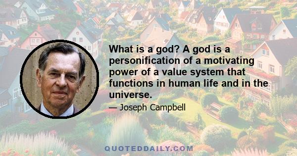 What is a god? A god is a personification of a motivating power of a value system that functions in human life and in the universe.