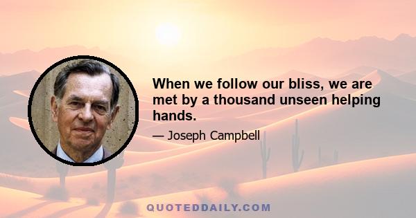 When we follow our bliss, we are met by a thousand unseen helping hands.