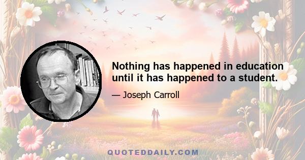 Nothing has happened in education until it has happened to a student.