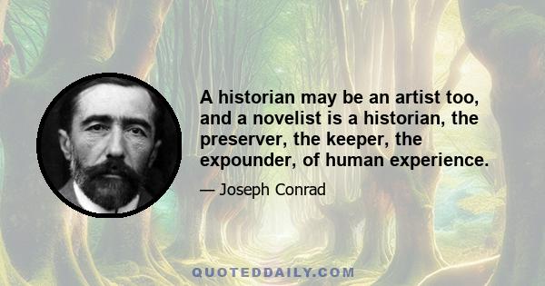 A historian may be an artist too, and a novelist is a historian, the preserver, the keeper, the expounder, of human experience.