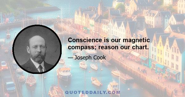 Conscience is our magnetic compass; reason our chart.