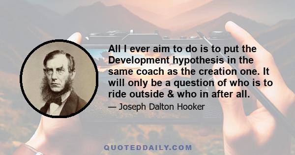 All I ever aim to do is to put the Development hypothesis in the same coach as the creation one. It will only be a question of who is to ride outside & who in after all.