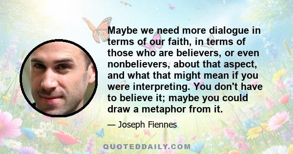 Maybe we need more dialogue in terms of our faith, in terms of those who are believers, or even nonbelievers, about that aspect, and what that might mean if you were interpreting. You don't have to believe it; maybe you 