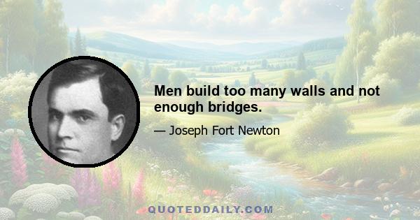 Men build too many walls and not enough bridges.