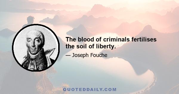 The blood of criminals fertilises the soil of liberty.