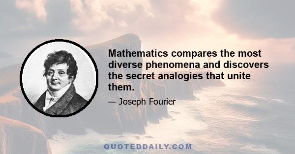 Mathematics compares the most diverse phenomena and discovers the secret analogies that unite them.