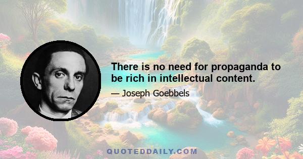 There is no need for propaganda to be rich in intellectual content.