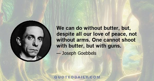 We can do without butter, but, despite all our love of peace, not without arms. One cannot shoot with butter, but with guns.