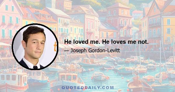 He loved me. He loves me not.