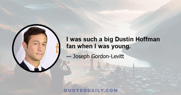 I was such a big Dustin Hoffman fan when I was young.