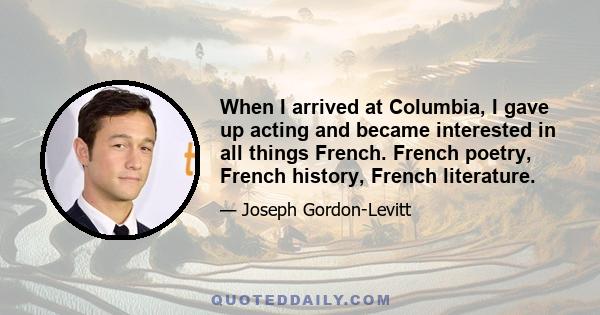 When I arrived at Columbia, I gave up acting and became interested in all things French. French poetry, French history, French literature.