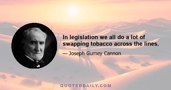 In legislation we all do a lot of swapping tobacco across the lines.