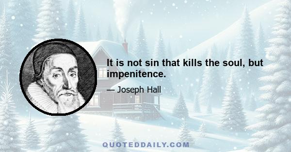 It is not sin that kills the soul, but impenitence.