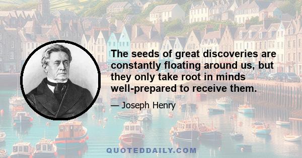 The seeds of great discoveries are constantly floating around us, but they only take root in minds well-prepared to receive them.