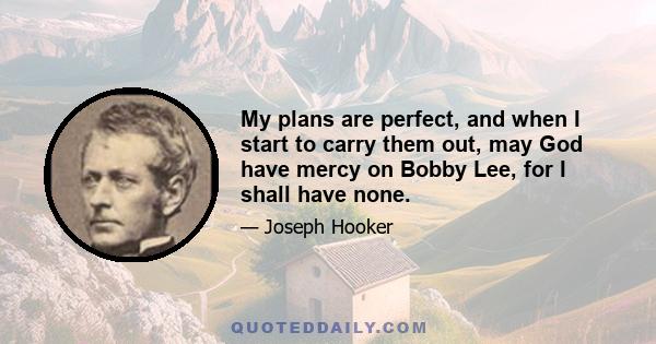 My plans are perfect, and when I start to carry them out, may God have mercy on Bobby Lee, for I shall have none.