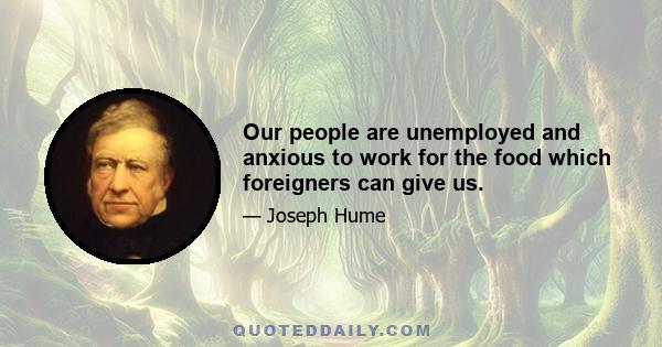 Our people are unemployed and anxious to work for the food which foreigners can give us.