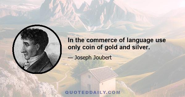 In the commerce of language use only coin of gold and silver.