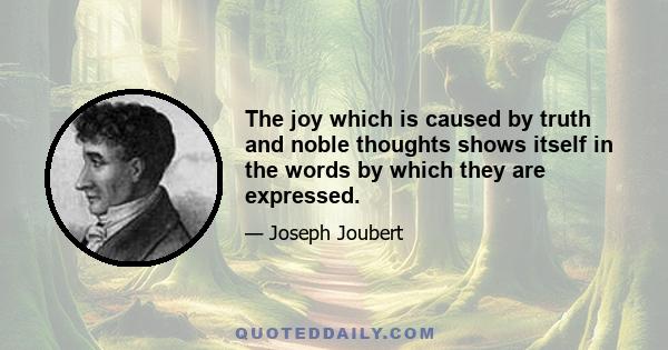 The joy which is caused by truth and noble thoughts shows itself in the words by which they are expressed.